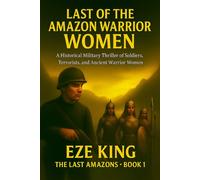 Last of the Amazon Warrior Women: A Historical Military Thriller of Soldiers, Terrorists, and the Ancient Women of War