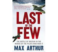 Last of the Few: The Battle of Britain in the Words of the Pilots Who Won It