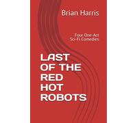 Last Of The Red Hot Robots: Four One-Act Sci-Fi Comedies