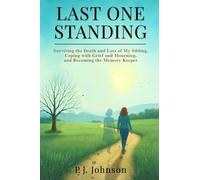 LAST ONE STANDING: Surviving the Death and Loss of My Sibling, Coping with Grief and Mourning, and Becoming the Memory Keeper