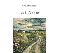 Last Poems: Final Verses: Last Poems by A. E. Housman - Reflections on Love, Loss, and the Passage of Time