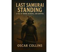 Last Samurai Standing: A Tale of Honor, Betrayal, and Survival: Exploring the Epic Journey of Warriors, Secrets, and Redemption in Feudal Japan