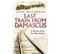 Last Train from Damascus A Journey along the lost Hejaz Railway - Leon Mccarron - Corsair - ebook (ePub) - Livre