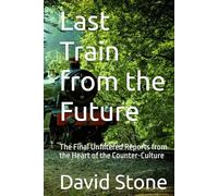 Last Train from the Future: The Final Unfiltered Reports from the Heart of the Counter-Culture