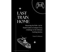 Last Train Home: Mastering The Rails - An In-Depth Guide To Conquer Every Challenge In The Ultimate Gaming Journey