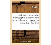 L'Asthme et le catarrhe, monographie et observations sur le traitement employé par Mme Pau Dr Monor (Auteur)