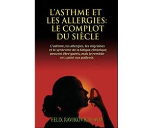 L'asthme et les allergies : le complot du siècle: L'asthme, les allergies, les migraines et le syndrome de fatigue chronique sont des maux guérissables, mais on en cache le remède aux victimes