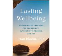 Lasting Wellbeing Science-Based Practices for Tranquility, Authenticity, Meaning, and Joy - Matt Bloom PhD - BenBella Books - ebook (ePub) - Livre