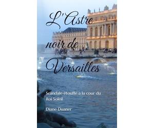 L'Astre noir de Versailles: Scandale étouffé à la cour du Roi Soleil