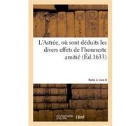 L'Astrée, où sont déduits les divers effets de l'honneste amitié. Partie 4. Livre 8 Honoré d' Urfé (Auteur)