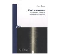L'astro Narrante - La Luna Nella Scienza E Nella Letteratura Italiana
