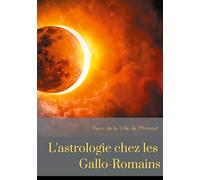 L'astrologie chez les Gallo-Romains: croyances, superstitions, rites et cultes des Gallo-Romains pour les astres