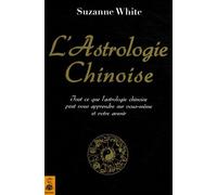 L'astrologie Chinoise - Tout Ce Que L'astrologie Chinoise Peut Vous Apprendre Sur Vous-Même Et Votre Avenir