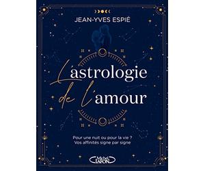 L'Astrologie de l'amour - Pour une nuit ou pour la vie ? Vos affinités, signe par signe