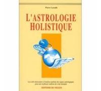 L'Astrologie holistique: Les clefs nécessaires à l'analyse parfaite des signes astrologiques pour une meilleure maîtrise de votre destinée