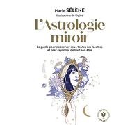 L'astrologie Miroir - Le Guide Pour S'observer Sous Toutes Ses Facettes Et Oser Rayonner De Tout Son Être