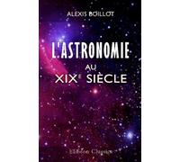L'astronomie au XIX-e siècle: Tableau des progrès de cette science depuis l'antiquité jusqu'à nos jours