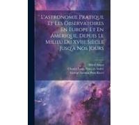 L'astronomie Pratique Et Les Observatoires En Europe Et En Amérique, Depuis Le Milieu Du Xviie Siècle Jusq'à Nos Jours