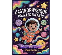 L'astrophysique pour les enfants: Des faits amusants, des notions scientifiques simples et des découvertes spatiales fascinantes pour inspirer les jeunes explorateurs de 5 à 12 ans