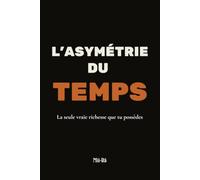 L'Asymétrie du Temps: La seule vraie richesse que tu possèdes