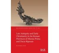 Late Antiquity And Early Christianity In The Roman Provinces Of Moesia Prima And Dacia Ripensis