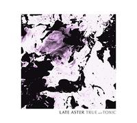 Late Aster - True and Toxic