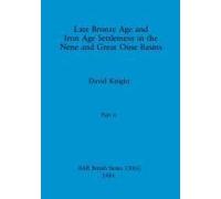 Late Bronze Age And Iron Age Settlement In The Nene And Great Ouse Basins, Part Ii
