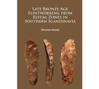 Late Bronze Age Flintworking from Ritual Zones in Southern Scandinavia - [Version Originale] Inconnu (Auteur)