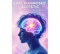 Late Diagnosed Autistic: Unlocking the Power of Your Unique Mind