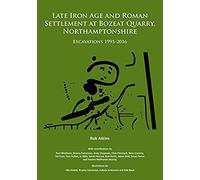 Late Iron Age And Roman Settlement At Bozeat Quarry, Northamptonshire: Excavations 1995-2016