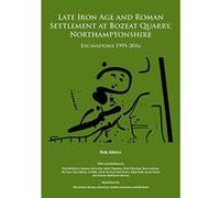 Late Iron Age and Roman Settlement at Bozeat Quarry, Northamptonshire: Excavations 1995-2016 - [Version Originale] Inconnu (Auteur)