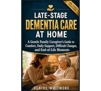 LATE-STAGE DEMENTIA CARE AT HOME: A Gentle Family Caregiver’s Guide to Comfort, Daily Support, Difficult Changes, and End-of-Life Moments