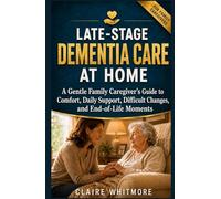 LATE-STAGE DEMENTIA CARE AT HOME: A Gentle Family Caregiver’s Guide to Comfort, Daily Support, Difficult Changes, and End-of-Life Moments