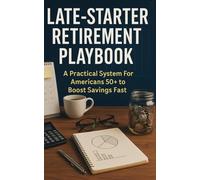 Late-Starter Retirement Playbook: A Practical System For Americans 50+ to Boost Savings Fast, Time Social Security, Cut Housing Costs, and Turn Withdrawals Into Steady Income