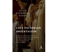 Late Victorian Orientalism : Representations Of The East In Nineteenth-Century Literature, Art And Culture From The Pre-Raphaelites To John La Farge