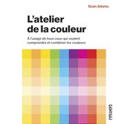 L'atelier de la couleur: A l’usage de tous ceux qui veulent comprendre et combiner les couleurs