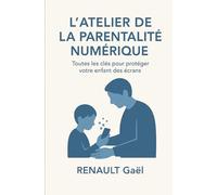 L'Atelier de la Parentalité Numérique: Toutes les clés pour protéger votre enfant des écrans