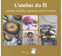 L'atelier du fil: Couture, broderie, applique, tricot et perles