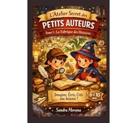 L'Atelier Secrets des Petits Auteurs - Tome 1 : La Fabrique des Histoires: Missions créatives pour inventer, écrire et illustrer sa propre histoire (6-10 ans)