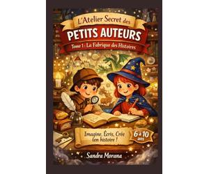 L'Atelier Secrets des Petits Auteurs - Tome 1 : La Fabrique des Histoires: Missions créatives pour inventer, écrire et illustrer sa propre histoire (6-10 ans)