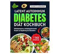 LATENT AUTOIMMUN DIABETES DIÄT KOCHBUCH: Entzündungshemmende Rezepte mit wenig Kohlenhydraten und einem 7-Tage-Ernährungsplan zur Regulierung des Blutzuckerspiegels