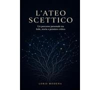 L'Ateo scettico: Un percorso personale tra fede, storia e pensiero critico