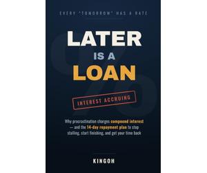 Later Is a Loan: Why Procrastination Charges Compound Interest - and the 14-Day Repayment Plan to Stop Stalling, Start Finishing, and Get Your Time Back