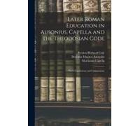 Later Roman Education In Ausonius, Capella And The Theodosian Code; With Translations And Commentary