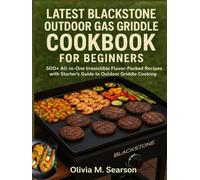 LATEST BLACKSTONE OUTDOOR GAS GRIDDLE COOKBOOK FOR BEGINNERS: 500+ All-in-One Irresistible Flavor-Packed Recipes with Starter’s Guide to Outdoor Griddle Cooking