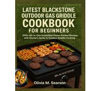 LATEST BLACKSTONE OUTDOOR GAS GRIDDLE COOKBOOK FOR BEGINNERS: 500+ All-in-One Irresistible Flavor-Packed Recipes with Starter’s Guide to Outdoor Griddle Cooking