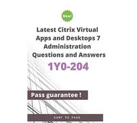 Latest Citrix Virtual Apps and Desktops 7 Administration 1Y0-204 Questions and Answers: 1Y0-204 Workbook