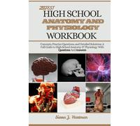 LATEST HIGH SCHOOL ANATOMY AND PHYSIOLOGY WORKBOOK: Concepts, Practice Questions, and Detailed Solutions: A Full Guide to High School Anatomy & Physiology With Questions And Answers