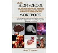 LATEST HIGH SCHOOL ANATOMY AND PHYSIOLOGY WORKBOOK: Concepts, Practice Questions, and Detailed Solutions: A Full Guide to High School Anatomy & Physiology With Questions And Answers