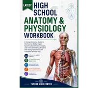 LATEST HIGH SCHOOL ANATOMY & PHYSIOLOGY WORKBOOK: A Comprehensive Guide to the Human Body, Organ Systems, Essential Concepts, and Critical Thinking ... with Essay Questions and Complete Answer Key